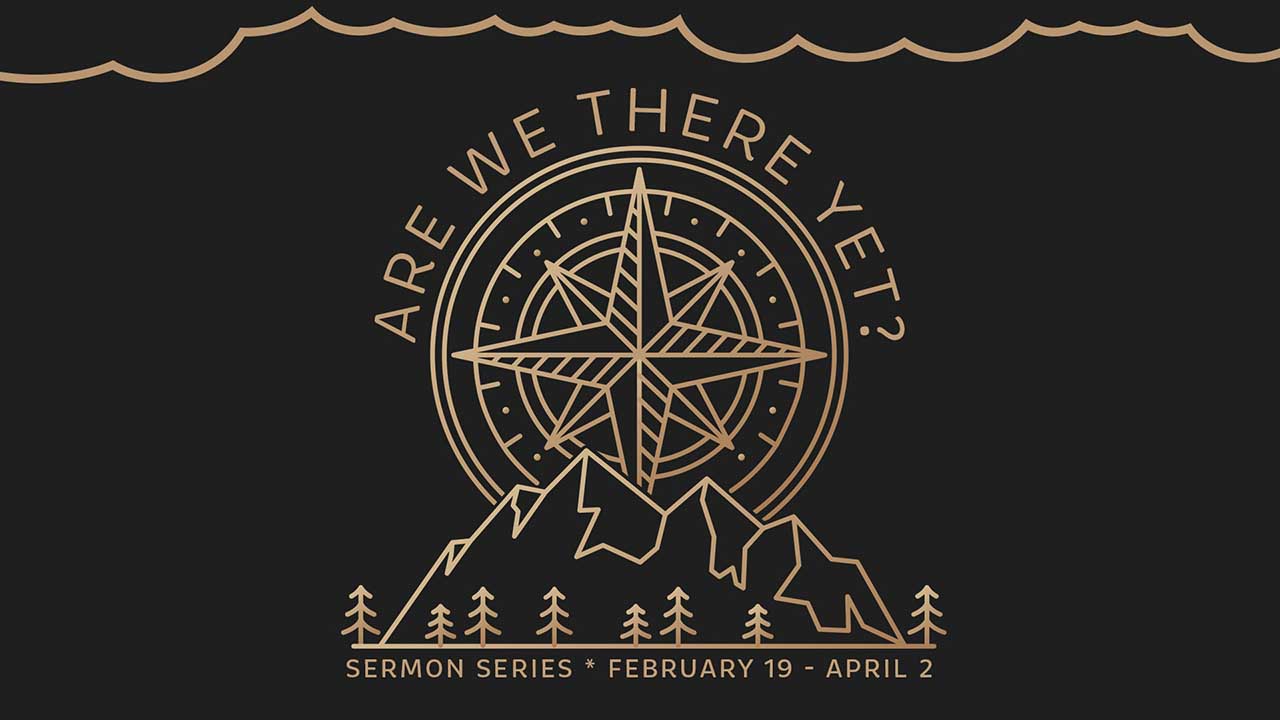“Are We There Yet?” Sermon Series