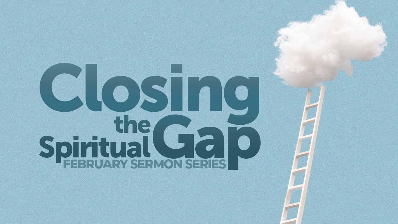 “Closing the Spiritual Gap” Sermon Series