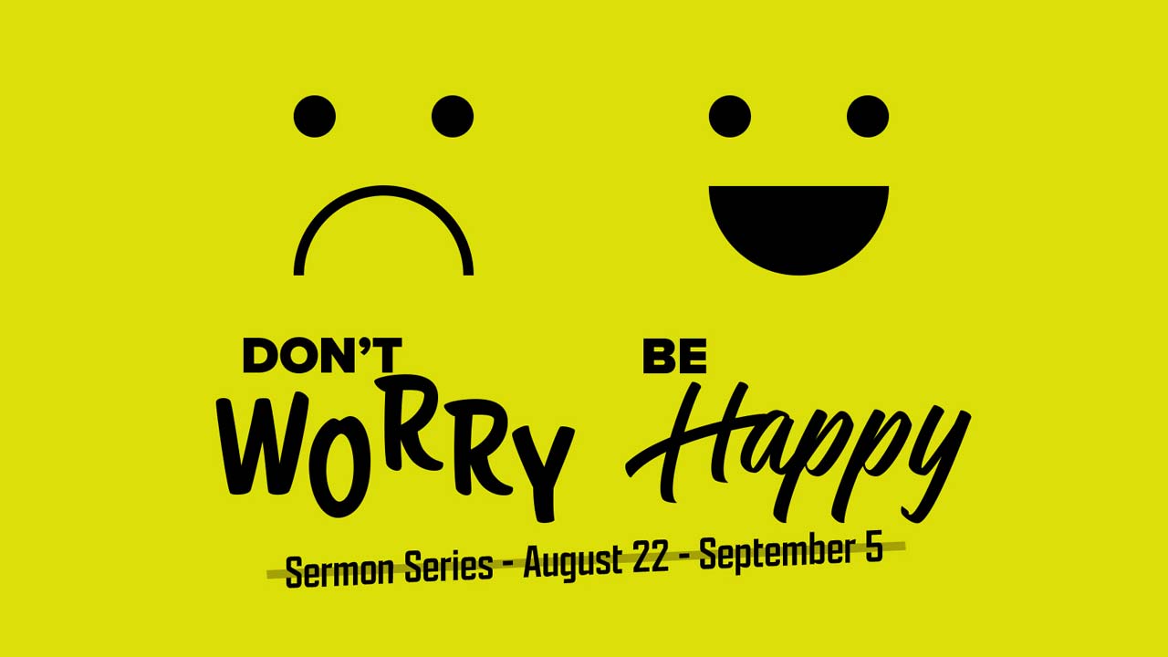 “Don’t Worry, Be Happy” Sermon Series