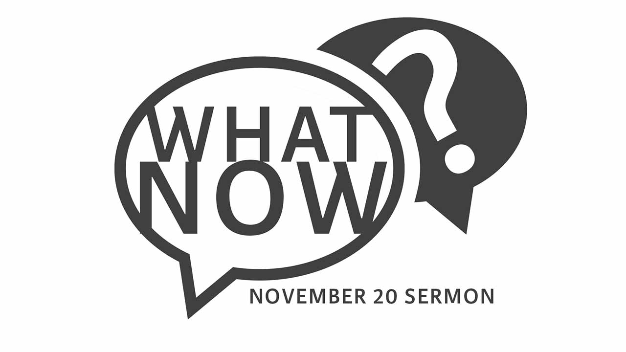 “What Now?” Sermon