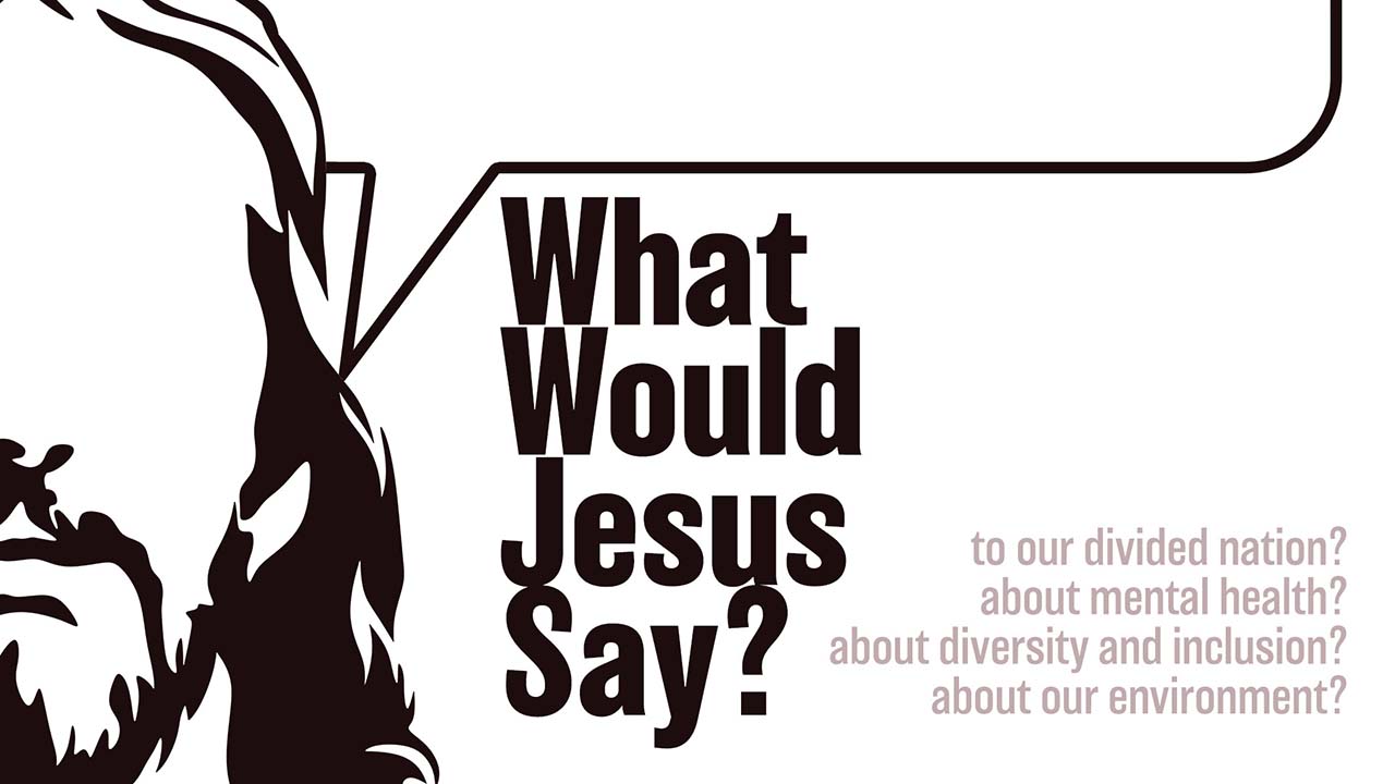 “What Would Jesus Say?” Sermon Series